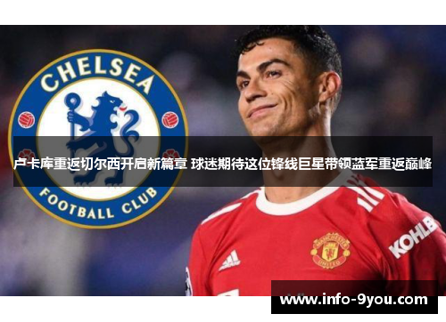 卢卡库重返切尔西开启新篇章 球迷期待这位锋线巨星带领蓝军重返巅峰