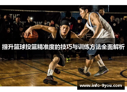 提升篮球投篮精准度的技巧与训练方法全面解析