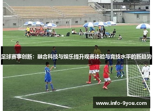 足球赛事创新：融合科技与娱乐提升观赛体验与竞技水平的新趋势