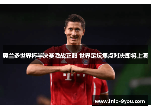 奥兰多世界杯半决赛激战正酣 世界足坛焦点对决即将上演