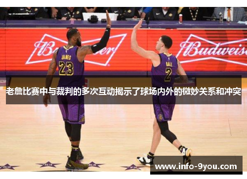 老詹比赛中与裁判的多次互动揭示了球场内外的微妙关系和冲突