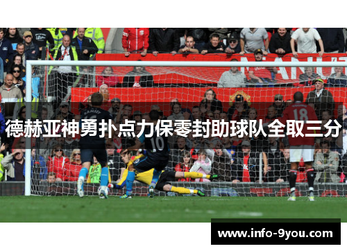 德赫亚神勇扑点力保零封助球队全取三分