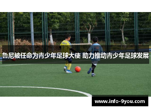 鲁尼被任命为青少年足球大使 助力推动青少年足球发展