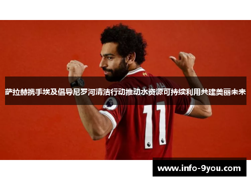 萨拉赫携手埃及倡导尼罗河清洁行动推动水资源可持续利用共建美丽未来