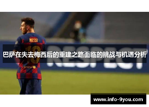 巴萨在失去梅西后的重建之路面临的挑战与机遇分析