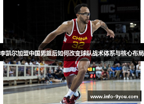 李凯尔加盟中国男篮后如何改变球队战术体系与核心布局