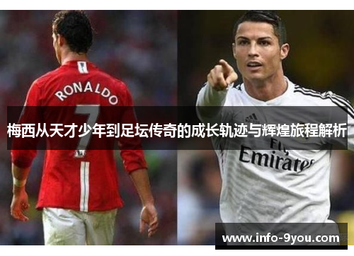梅西从天才少年到足坛传奇的成长轨迹与辉煌旅程解析