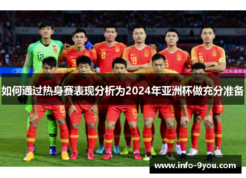 如何通过热身赛表现分析为2024年亚洲杯做充分准备