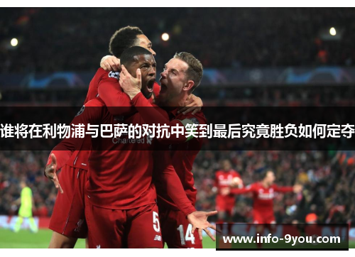 谁将在利物浦与巴萨的对抗中笑到最后究竟胜负如何定夺