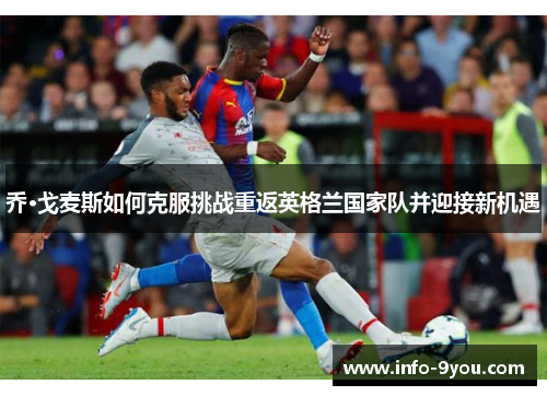 乔·戈麦斯如何克服挑战重返英格兰国家队并迎接新机遇