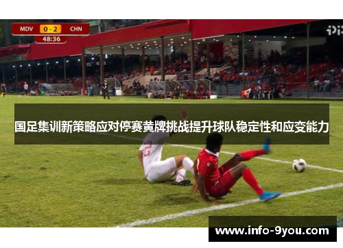 国足集训新策略应对停赛黄牌挑战提升球队稳定性和应变能力