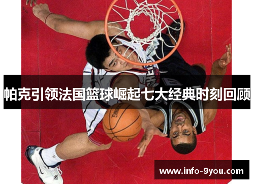 帕克引领法国篮球崛起七大经典时刻回顾