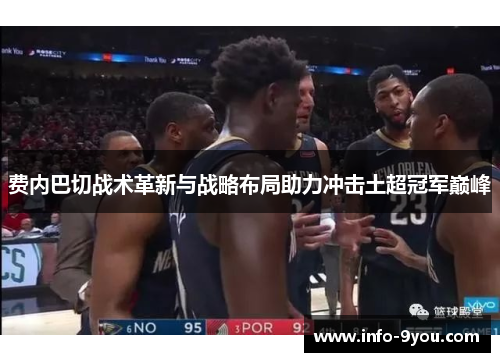 费内巴切战术革新与战略布局助力冲击土超冠军巅峰