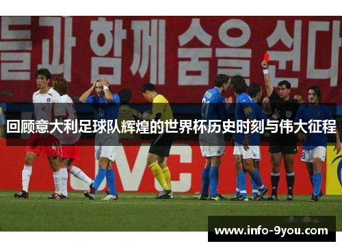 回顾意大利足球队辉煌的世界杯历史时刻与伟大征程